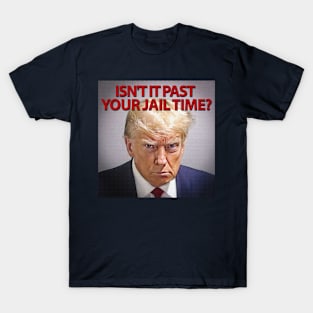 Donald Trump: Isn't it past your jail time? T-Shirt